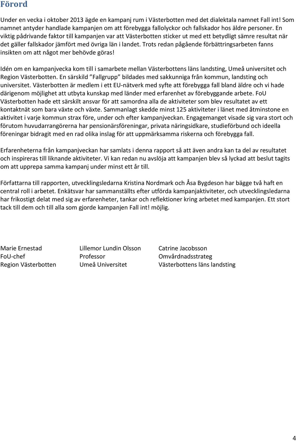 En viktig pådrivande faktor till kampanjen var att Västerbotten sticker ut med ett betydligt sämre resultat när det gäller fallskador jämfört med övriga län i landet.