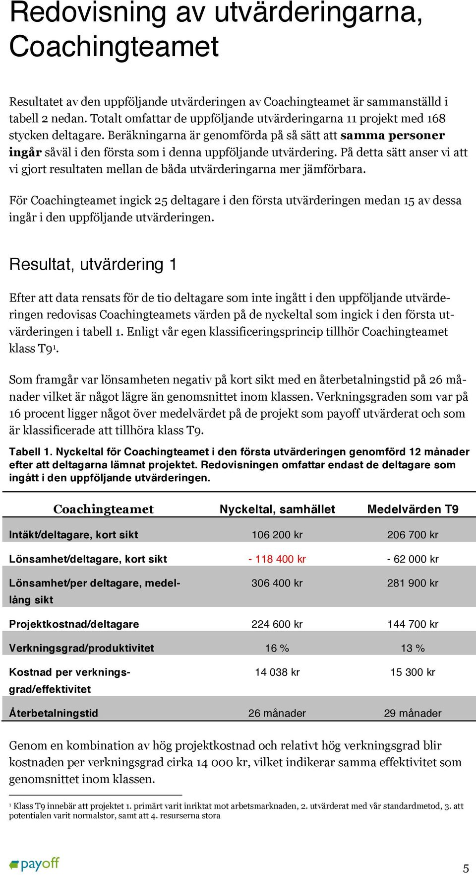 Beräkningarna är genomförda på så sätt att samma personer ingår såväl i den första som i denna uppföljande utvärdering.