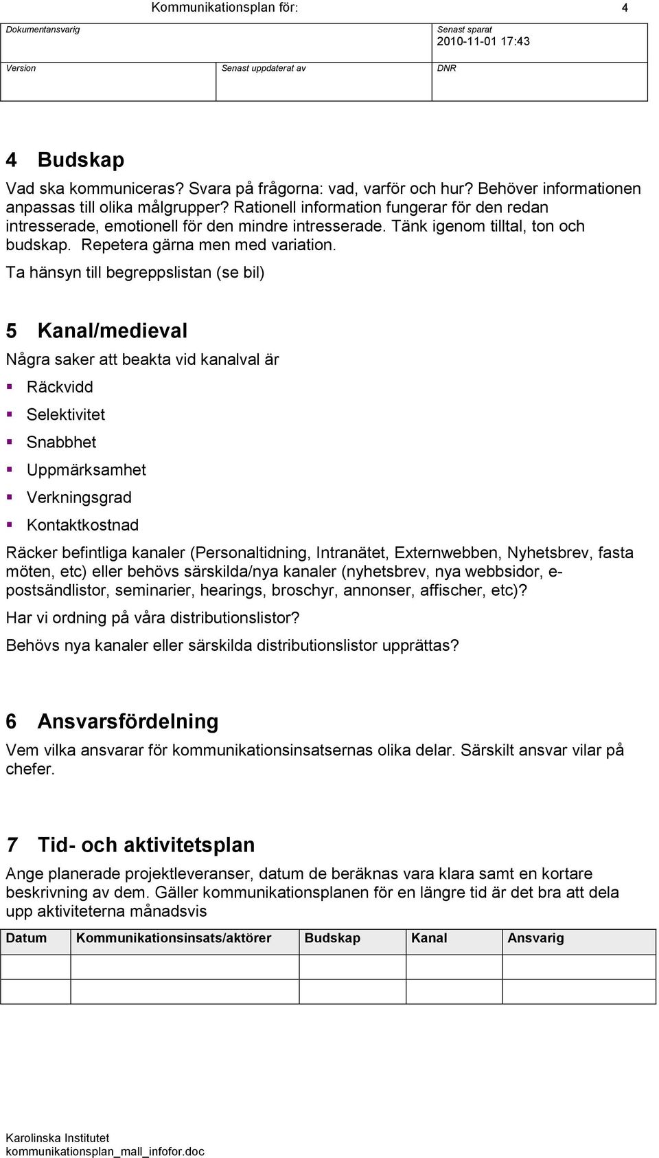 Ta hänsyn till begreppslistan (se bil) 5 Kanal/medieval Några saker att beakta vid kanalval är Räckvidd Selektivitet Snabbhet Uppmärksamhet Verkningsgrad Kontaktkostnad Räcker befintliga kanaler