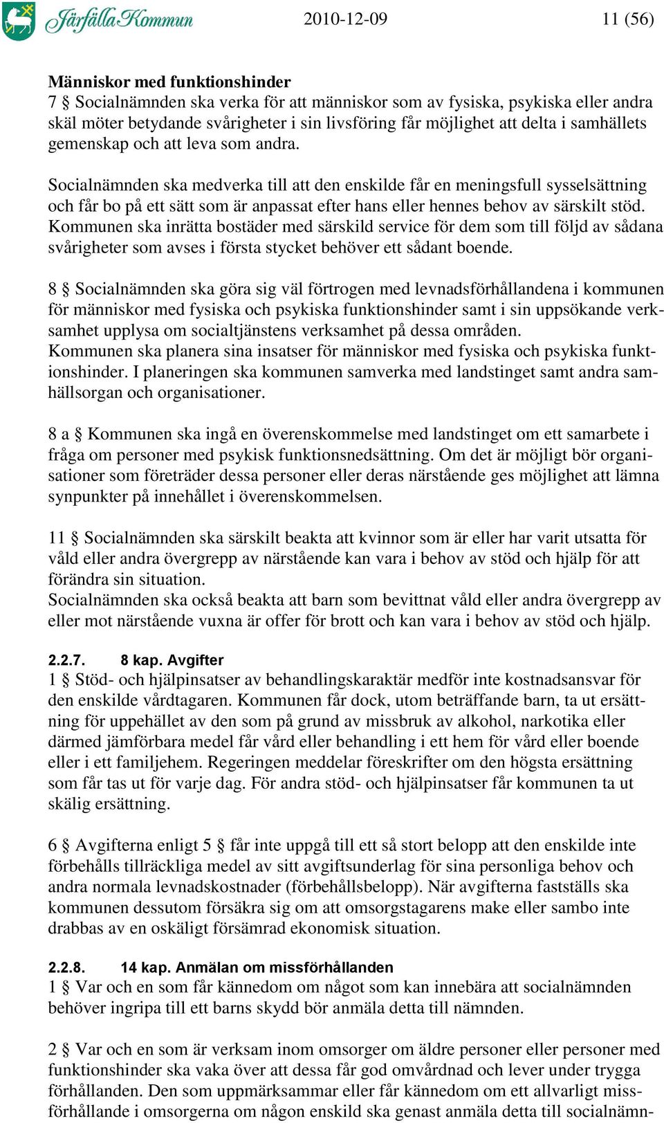 Socialnämnden ska medverka till att den enskilde får en meningsfull sysselsättning och får bo på ett sätt som är anpassat efter hans eller hennes behov av särskilt stöd.
