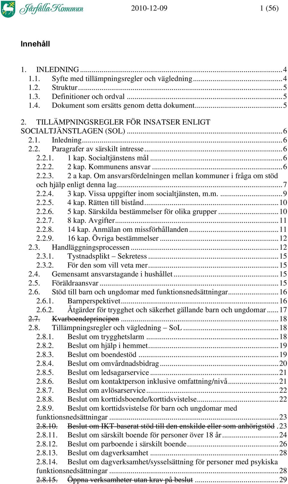 Kommunens ansvar... 6 2.2.3. 2 a kap. Om ansvarsfördelningen mellan kommuner i fråga om stöd och hjälp enligt denna lag... 7 2.2.4. 3 kap. Vissa uppgifter inom socialtjänsten, m.m.... 9 2.2.5. 4 kap.