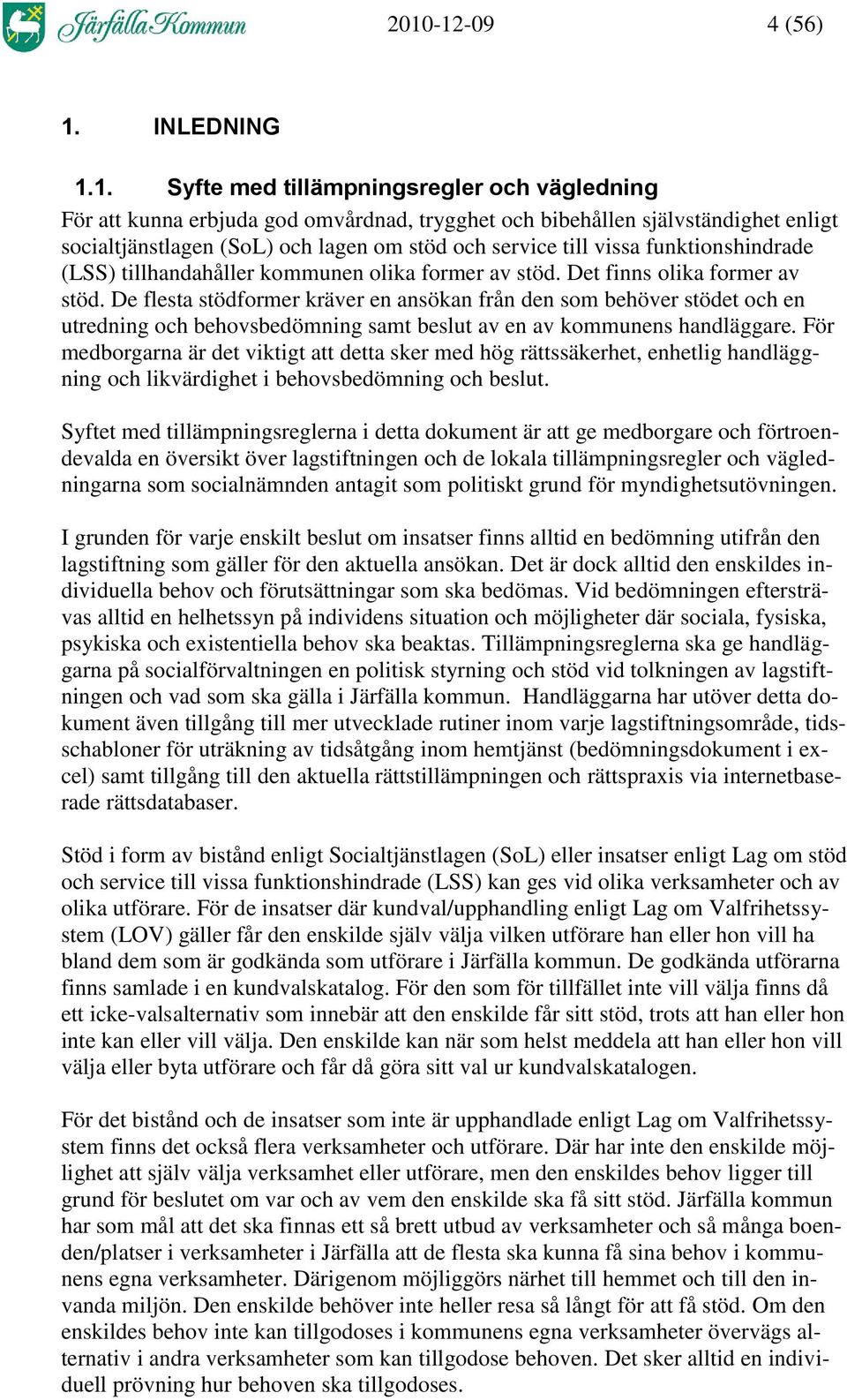 De flesta stödformer kräver en ansökan från den som behöver stödet och en utredning och behovsbedömning samt beslut av en av kommunens handläggare.