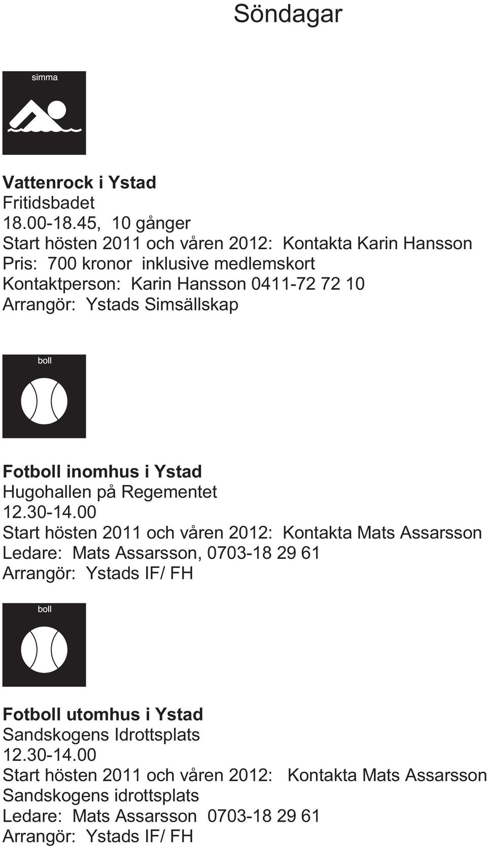 Arrangör: Ystads Simsällskap Fotboll inomhus i Ystad Hugohallen på Regementet 12.30-14.