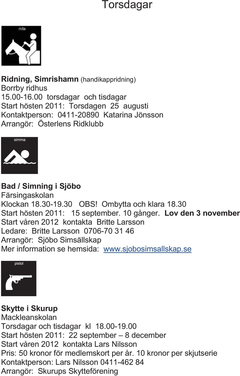 Ombytta och klara 18.30 Start hösten 2011: 15 september. 10 gånger.