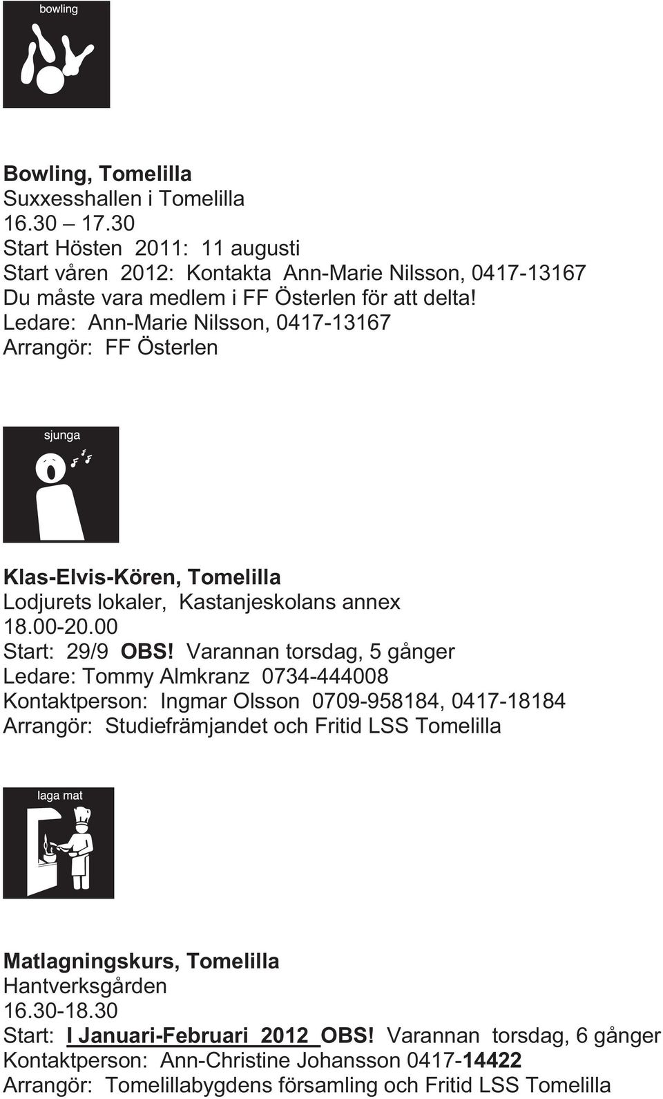 Ledare: Ann-Marie Nilsson, 0417-13167 Arrangör: FF Österlen Klas-Elvis-Kören, Tomelilla Lodjurets lokaler, Kastanjeskolans annex 18.00-20.00 Start: 29/9 OBS!