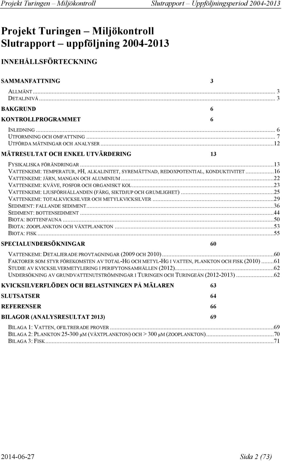 ..13 VATTENKEMI: TEMPERATUR, PH, ALKALINITET, SYREMÄTTNAD, REDOXPOTENTIAL, KONDUKTIVITET...16 VATTENKEMI: JÄRN, MANGAN OCH ALUMINIUM...22 VATTENKEMI: KVÄVE, FOSFOR OCH ORGANISKT KOL.