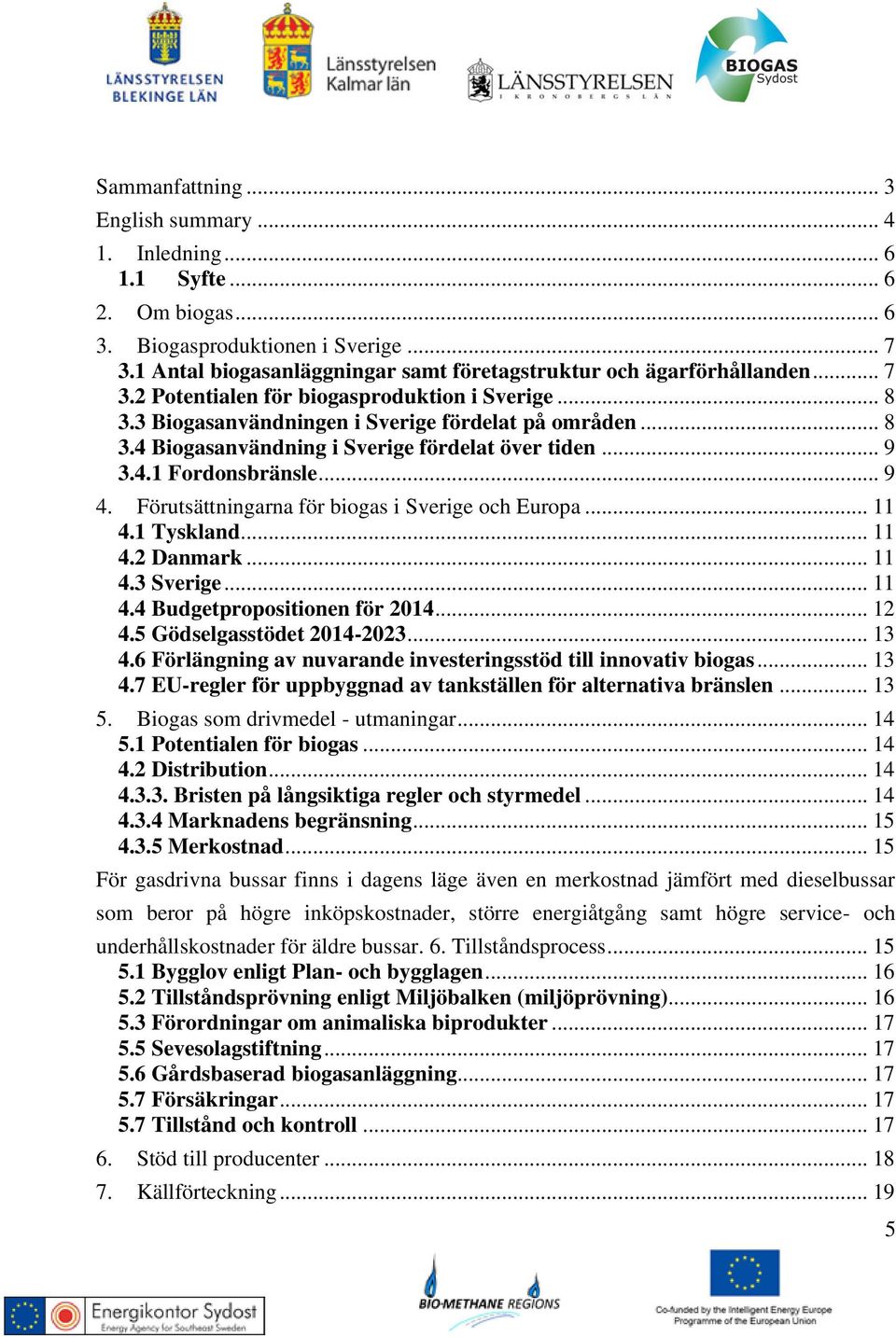 Förutsättningarna för biogas i Sverige och Europa... 11 4.1 Tyskland... 11 4.2 Danmark... 11 4.3 Sverige... 11 4.4 Budgetpropositionen för 2014... 12 4.5 Gödselgasstödet 2014-2023... 13 4.
