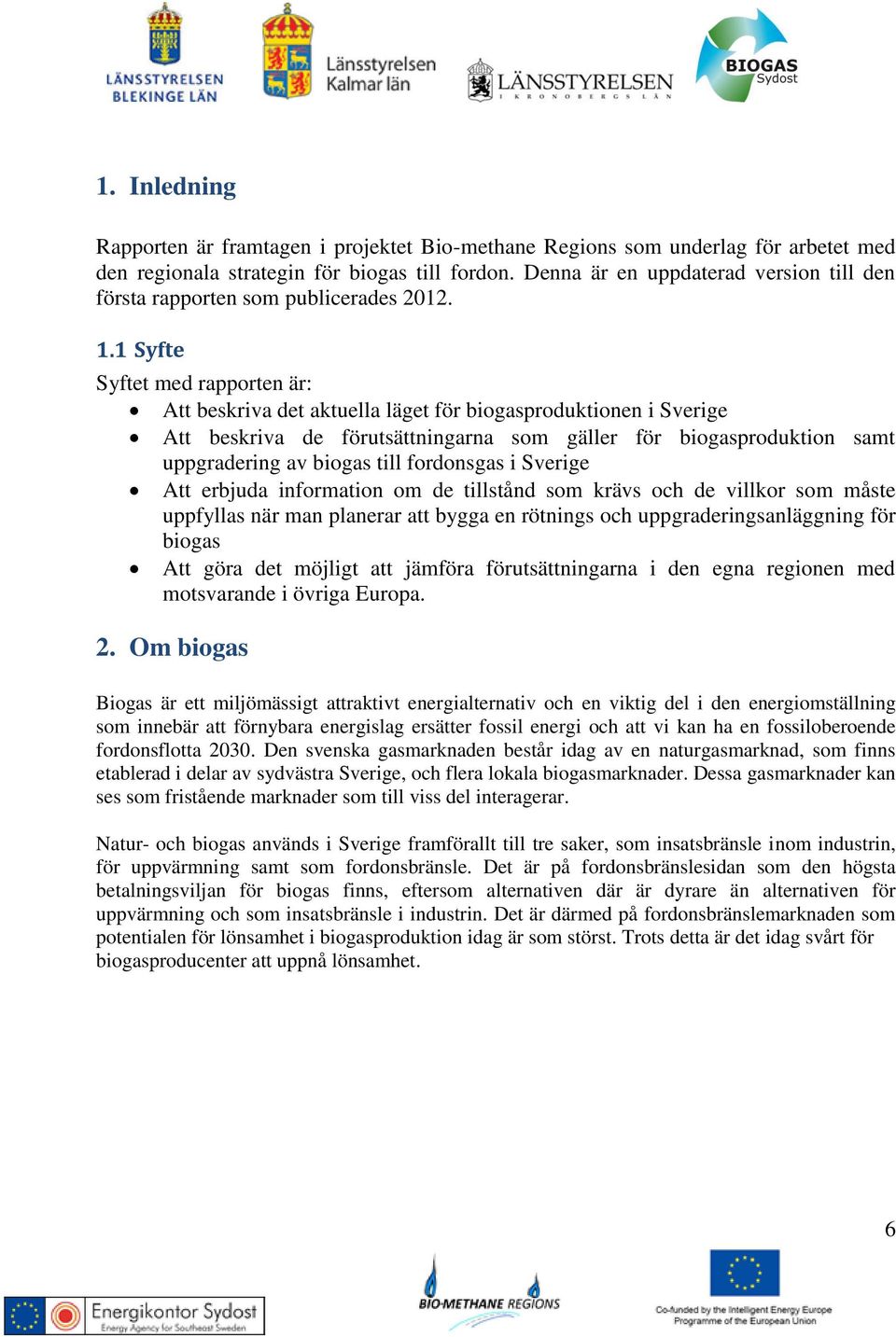 1 Syfte Syftet med rapporten är: Att beskriva det aktuella läget för biogasproduktionen i Sverige Att beskriva de förutsättningarna som gäller för biogasproduktion samt uppgradering av biogas till