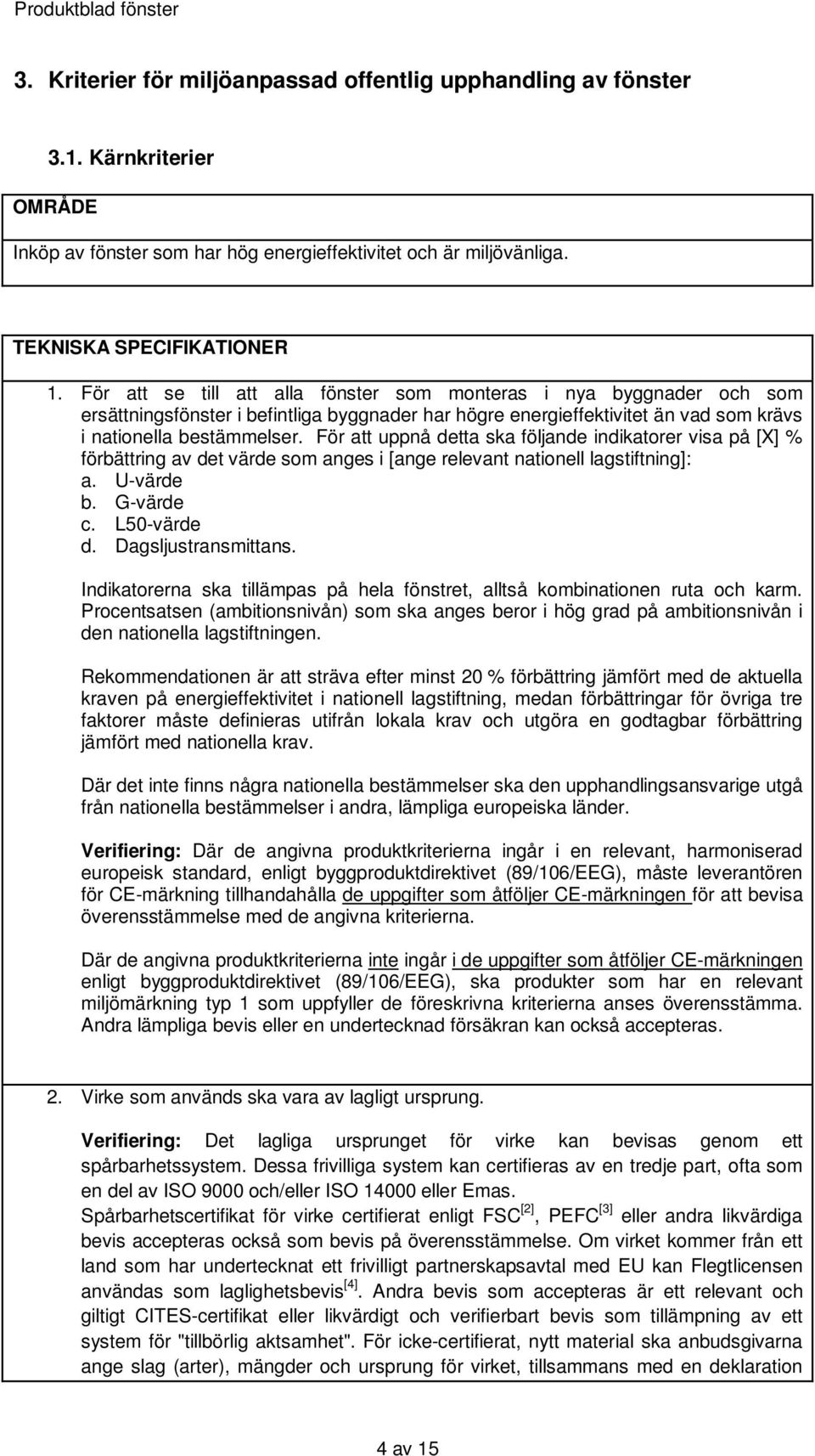 För att uppnå detta ska följande indikatorer visa på [X] % förbättring av det värde som anges i [ange relevant nationell lagstiftning]: a. U-värde b. G-värde c. L50-värde d. Dagsljustransmittans.