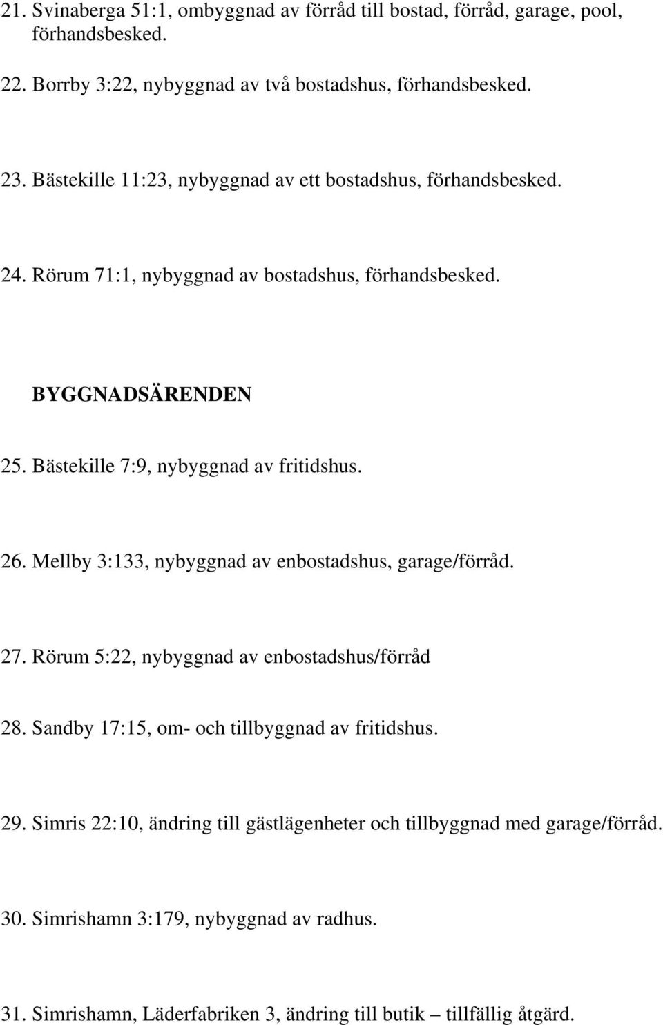 Bästekille 7:9, nybyggnad av fritidshus. 26. Mellby 3:133, nybyggnad av enbostadshus, garage/förråd. 27. Rörum 5:22, nybyggnad av enbostadshus/förråd 28.