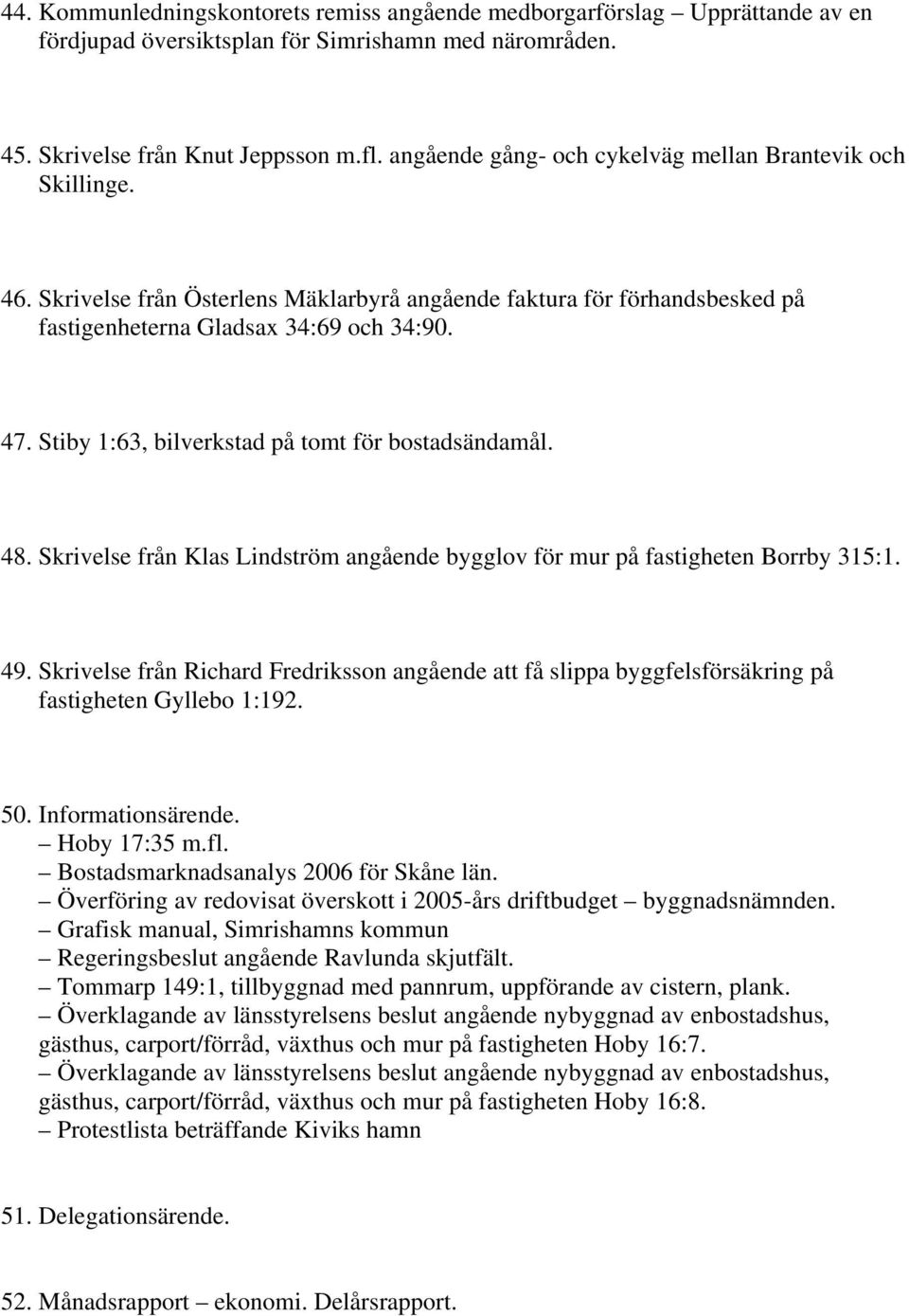 Stiby 1:63, bilverkstad på tomt för bostadsändamål. 48. Skrivelse från Klas Lindström angående bygglov för mur på fastigheten Borrby 315:1. 49.