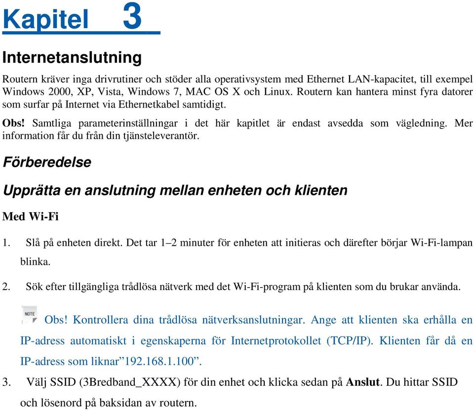 Mer information får du från din tjänsteleverantör. Förberedelse Upprätta en anslutning mellan enheten och klienten Med Wi-Fi 1. Slå på enheten direkt.