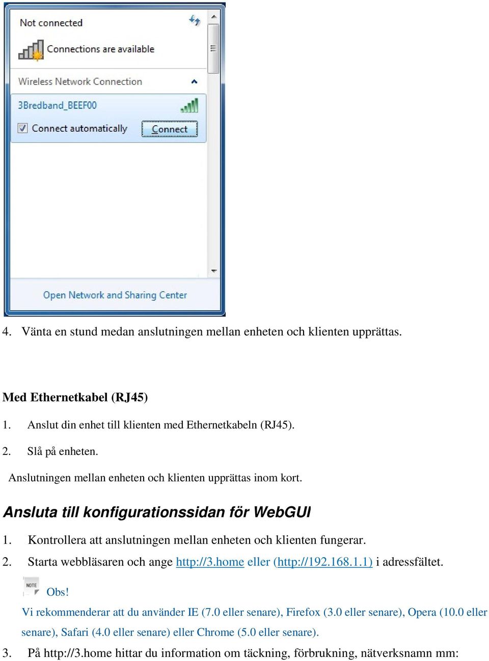 Kontrollera att anslutningen mellan enheten och klienten fungerar. 2. Starta webbläsaren och ange http://3.home eller (http://192.168.1.1) i adressfältet. Obs!