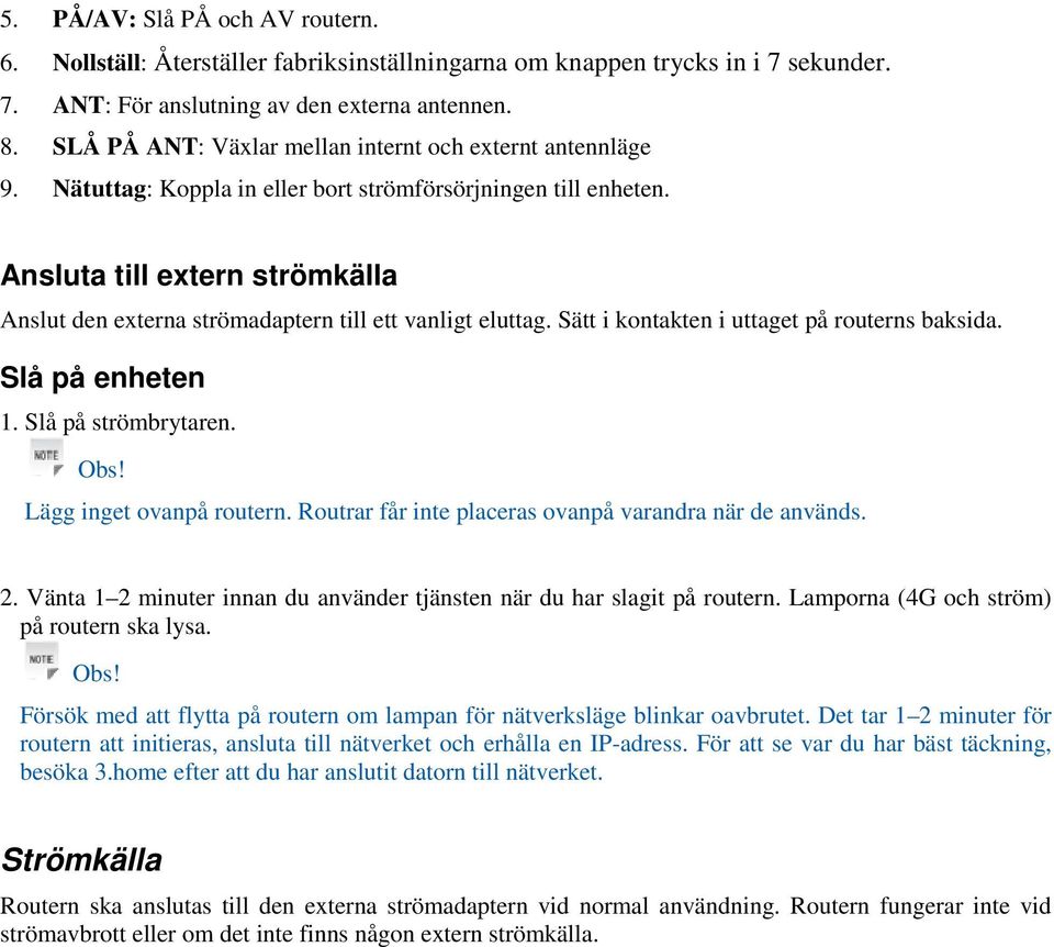 Ansluta till extern strömkälla Anslut den externa strömadaptern till ett vanligt eluttag. Sätt i kontakten i uttaget på routerns baksida. Slå på enheten 1. Slå på strömbrytaren. Obs!