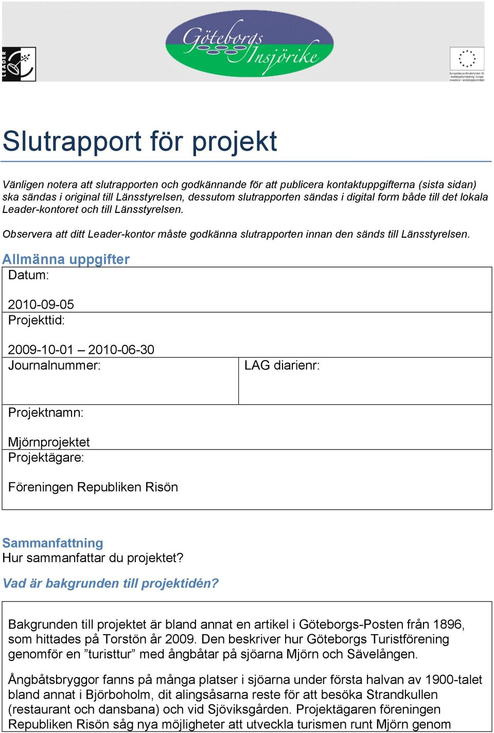 Allmänna uppgifter Datum: 2010-09-05 Projekttid: 2009-10-01 2010-06-30 Journalnummer: LAG diarienr: Projektnamn: Mjörnprojektet Projektägare: Föreningen Republiken Risön Sammanfattning Hur