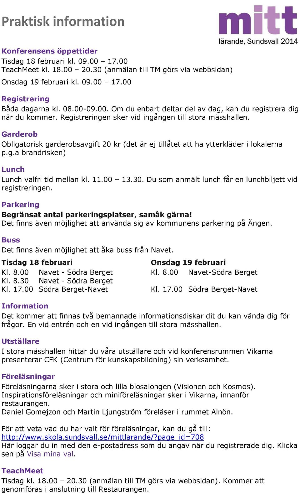 Garderob Obligatorisk garderobsavgift 20 kr (det är ej tillåtet att ha ytterkläder i lokalerna p.g.a brandrisken) Lunch Lunch valfri tid mellan kl. 11.00 13.30.