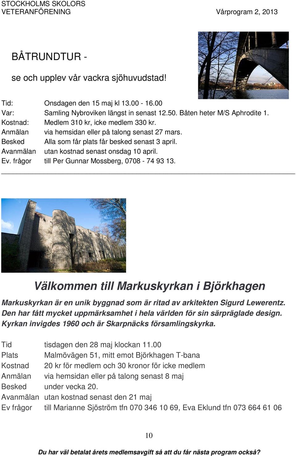 frågor till Per Gunnar Mossberg, 0708-74 93 13. Välkommen till Markuskyrkan i Björkhagen Markuskyrkan är en unik byggnad som är ritad av arkitekten Sigurd Lewerentz.