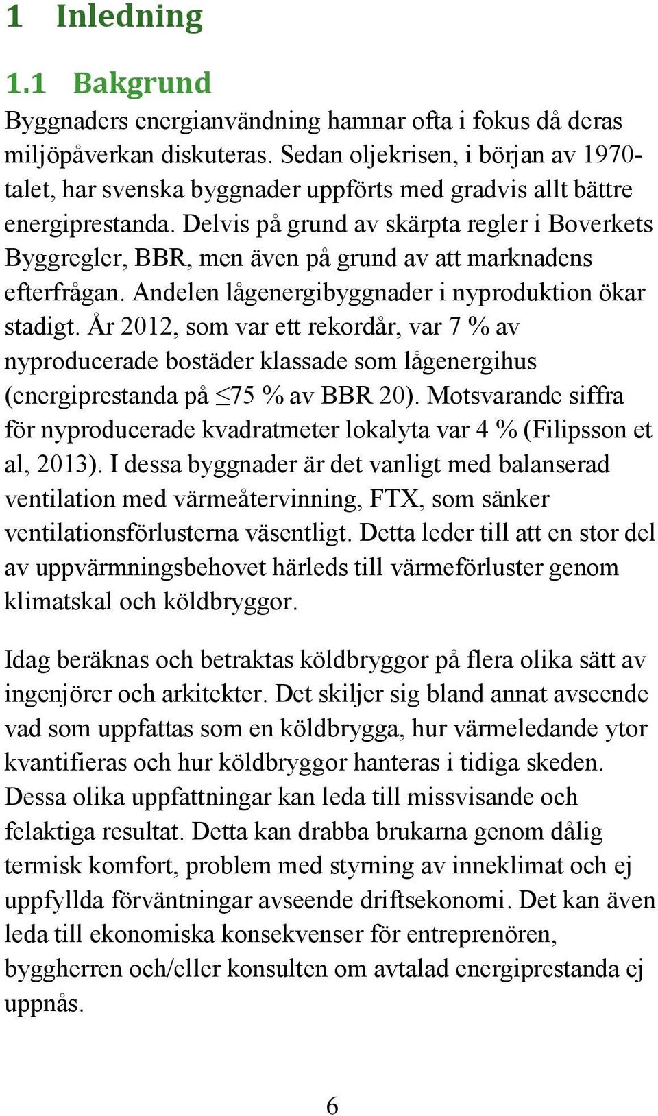 Delvis på grund av skärpta regler i Boverkets Byggregler, BBR, men även på grund av att marknadens efterfrågan. Andelen lågenergibyggnader i nyproduktion ökar stadigt.