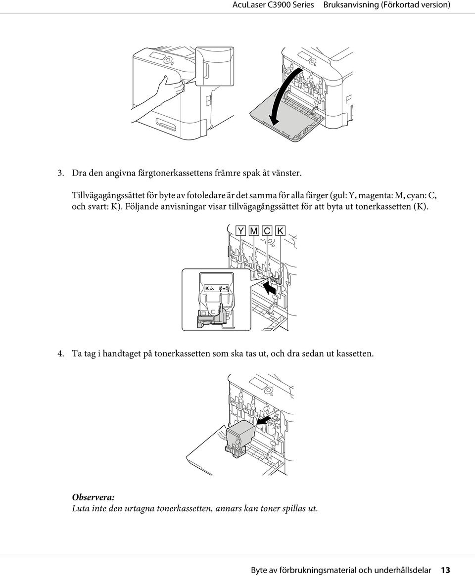Följande anvisningar visar tillvägagångssättet för att byta ut tonerkassetten (K). Y M C K 4.