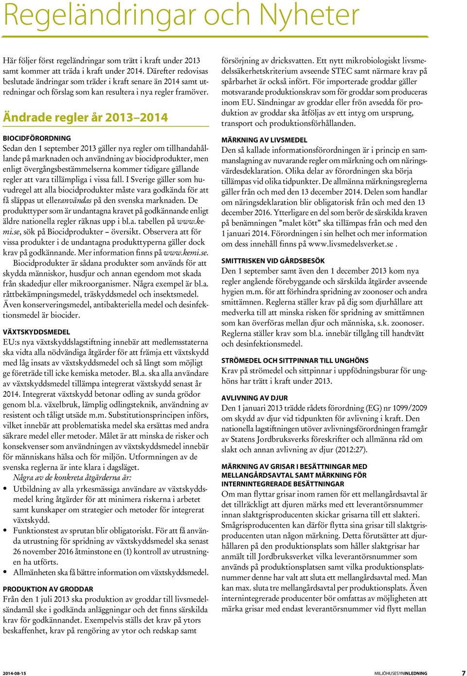 Ändrade regler år 2013 2014 BIOCIDFÖRORDNING Sedan den 1 september 2013 gäller nya regler om tillhandahållande på marknaden och användning av biocidprodukter, men enligt övergångsbestämmelserna