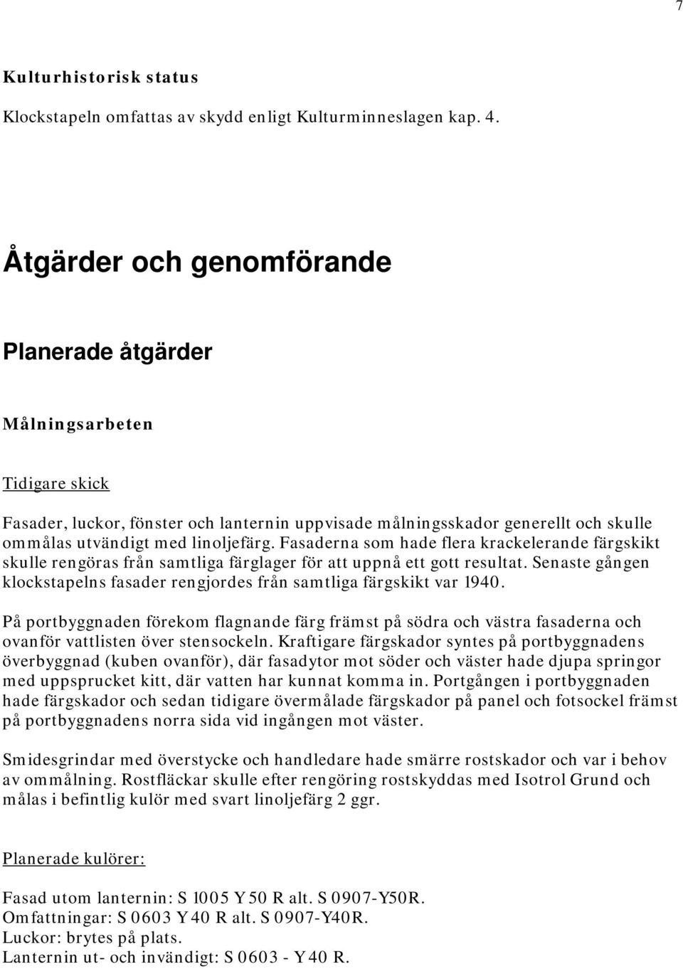 Fasaderna som hade flera krackelerande färgskikt skulle rengöras från samtliga färglager för att uppnå ett gott resultat.