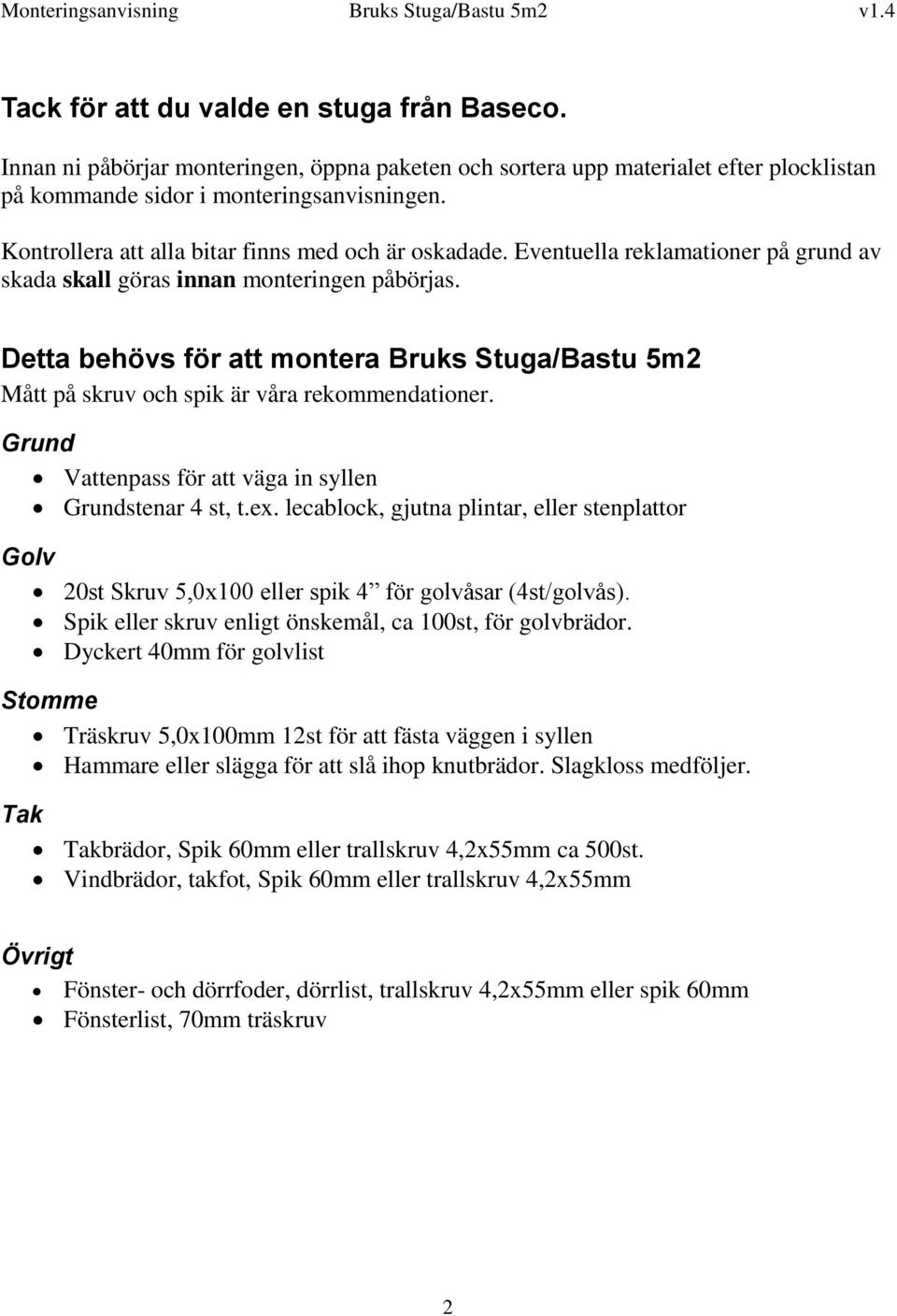 Detta behövs för att montera Bruks Stuga/Bastu 5m2 Mått på skruv och spik är våra rekommendationer. Grund Vattenpass för att väga in syllen Grundstenar 4 st, t.ex.