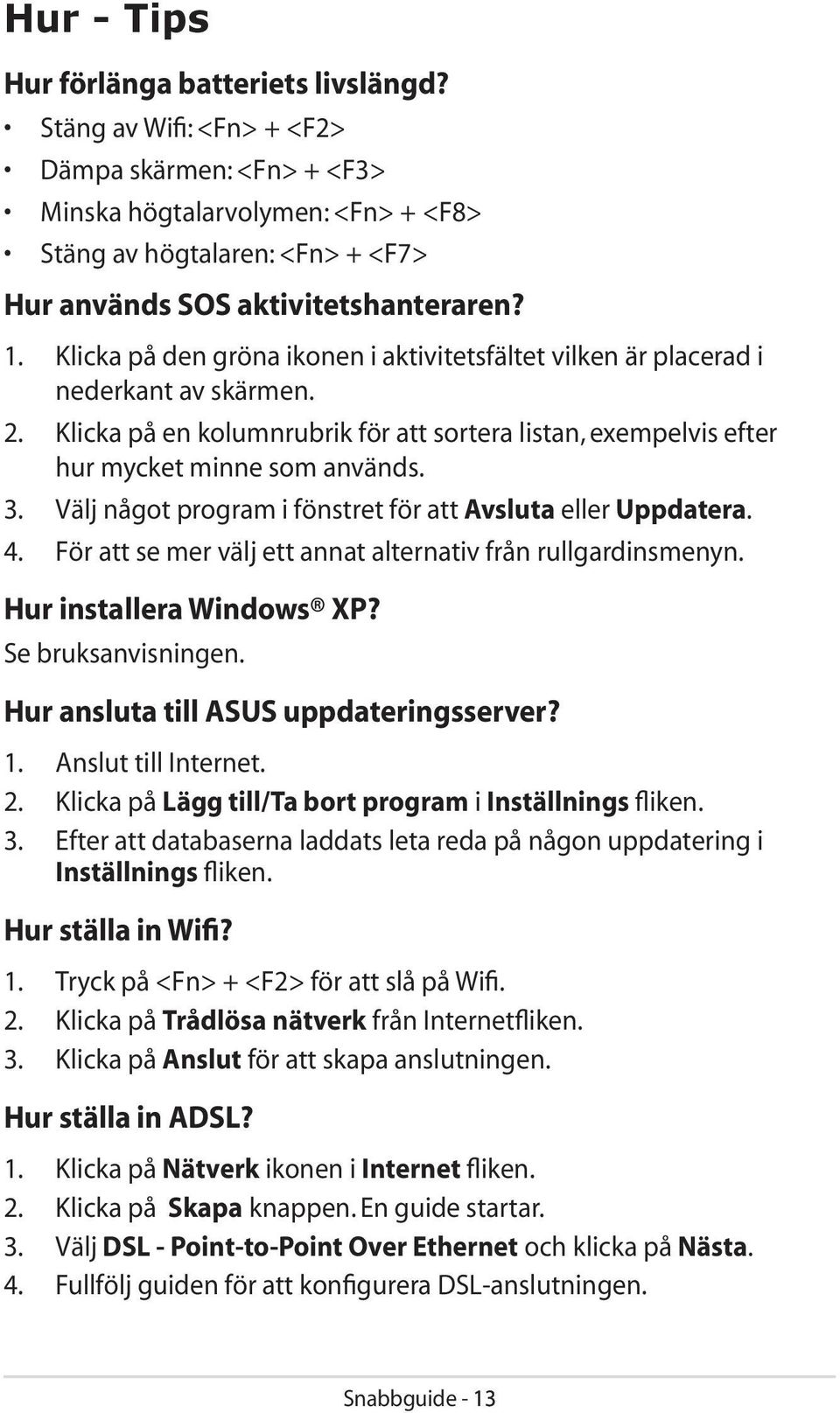 Klicka på den gröna ikonen i aktivitetsfältet vilken är placerad i nederkant av skärmen. 2. Klicka på en kolumnrubrik för att sortera listan, exempelvis efter hur mycket minne som används. 3.