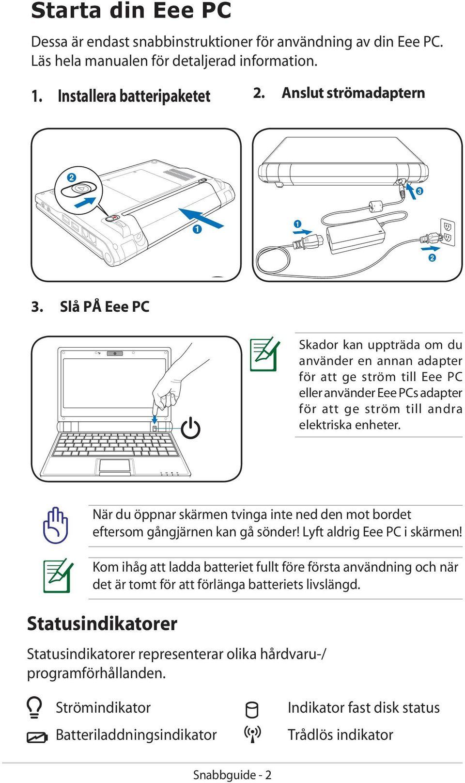 När du öppnar skärmen tvinga inte ned den mot bordet eftersom gångjärnen kan gå sönder! Lyft aldrig Eee PC i skärmen!