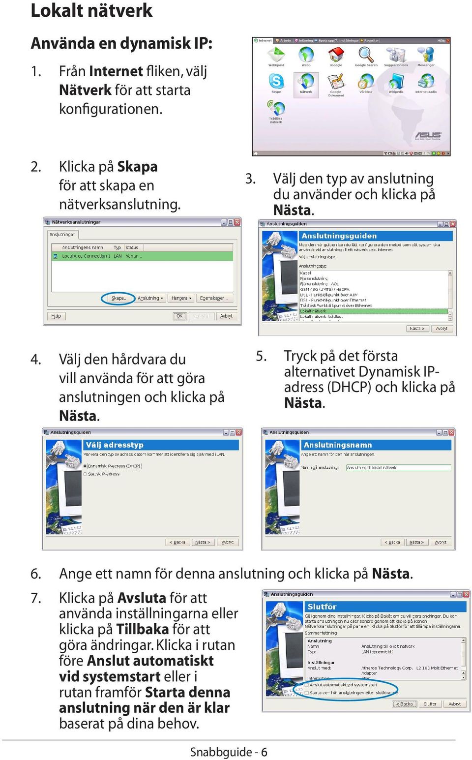 Tryck på det första alternativet Dynamisk IPadress (DHCP) och klicka på Nästa. 6. Ange ett namn för denna anslutning och klicka på Nästa. 7.