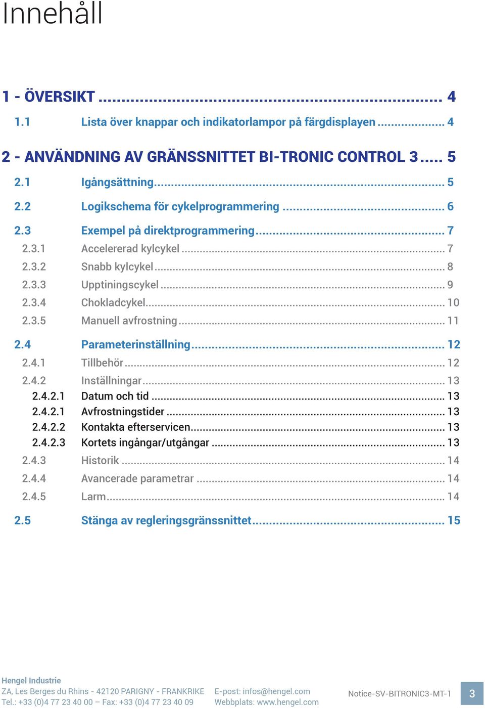 .. 9 2.3.4 Chokladcykel... 10 2.3.5 Manuell avfrostning... 11 2.4 Parameterinställning... 12 2.4.1 Tillbehör... 12 2.4.2 Inställningar... 13 2.4.2.1 Datum och tid... 13 2.4.2.1 Avfrostningstider.
