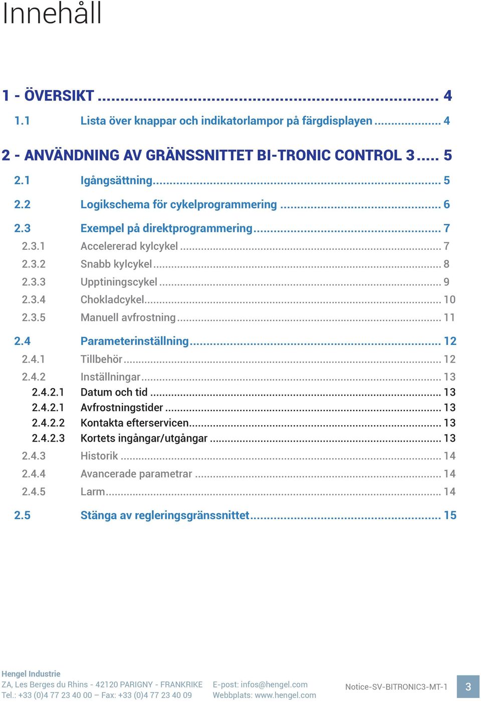 .. 9 2.3.4 Chokladcykel... 10 2.3.5 Manuell avfrostning... 11 2.4 Parameterinställning... 12 2.4.1 Tillbehör... 12 2.4.2 Inställningar... 13 2.4.2.1 Datum och tid... 13 2.4.2.1 Avfrostningstider.