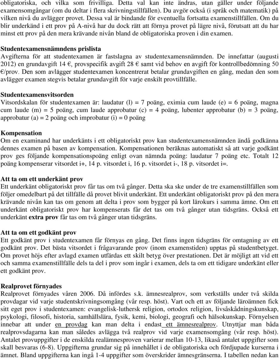 Om du blir underkänd i ett prov på A-nivå har du dock rätt att förnya provet på lägre nivå, förutsatt att du har minst ett prov på den mera krävande nivån bland de obligatoriska proven i din examen.