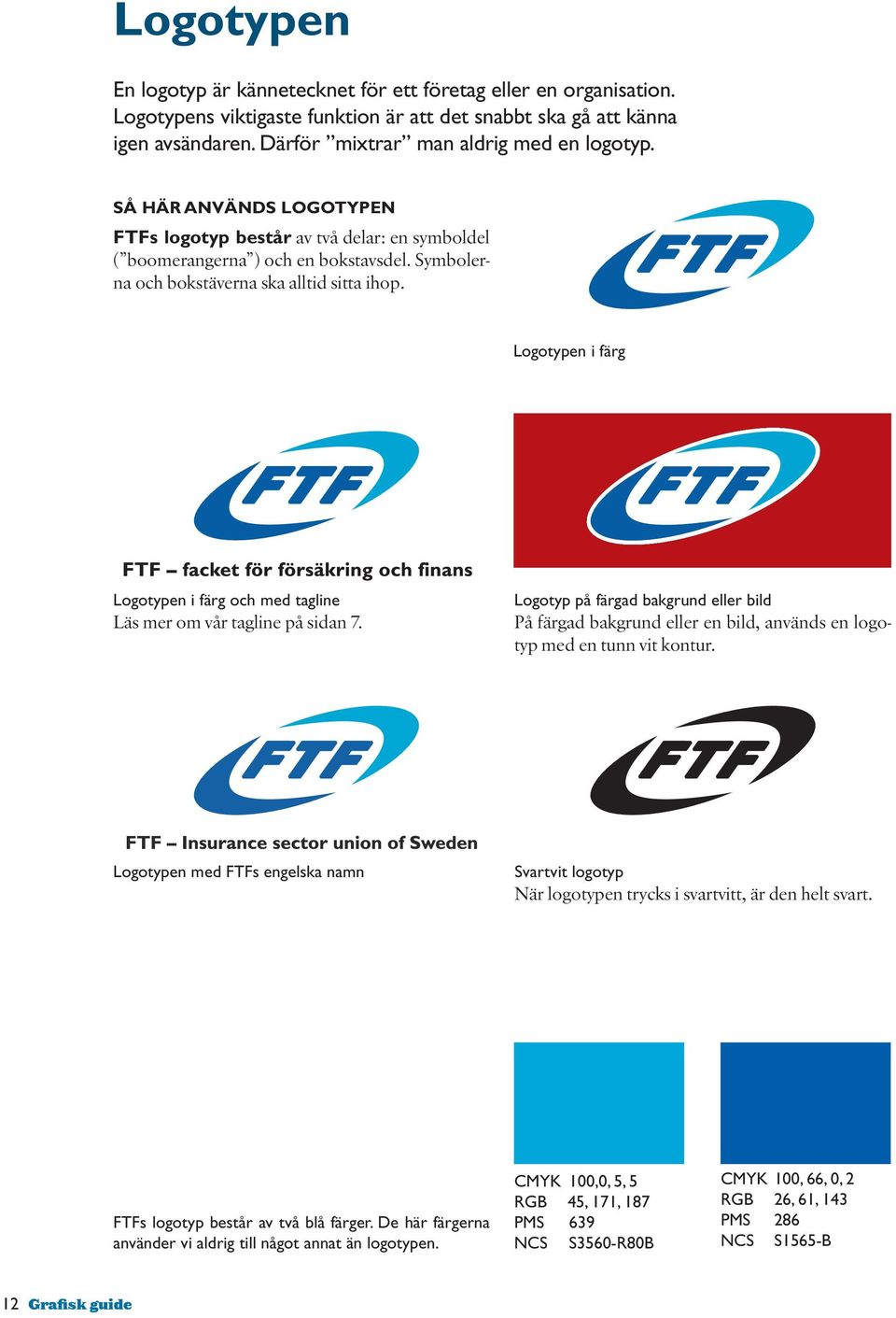 Logotypen i färg Logotypen i färg och med tagline Läs mer om vår tagline på sidan 7. Logotyp på färgad bakgrund eller bild På färgad bakgrund eller en bild, används en logotyp med en tunn vit kontur.