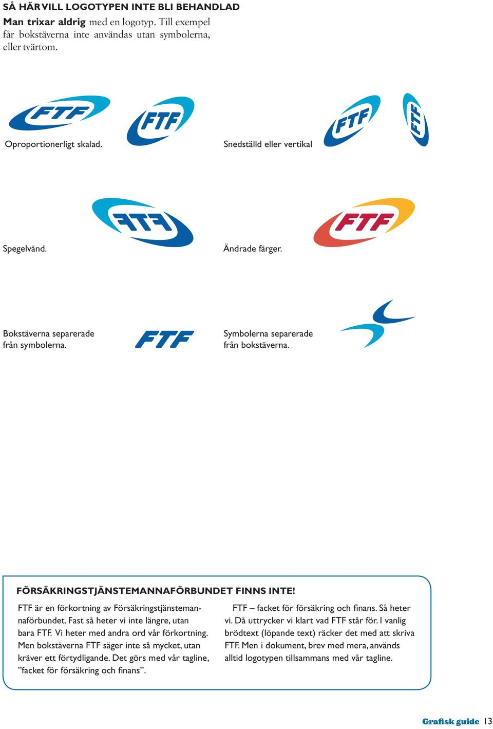 FTF är en förkortning av Försäkringstjänstemannaförbundet. Fast så heter vi inte längre, utan bara FTF. Vi heter med andra ord vår förkortning.