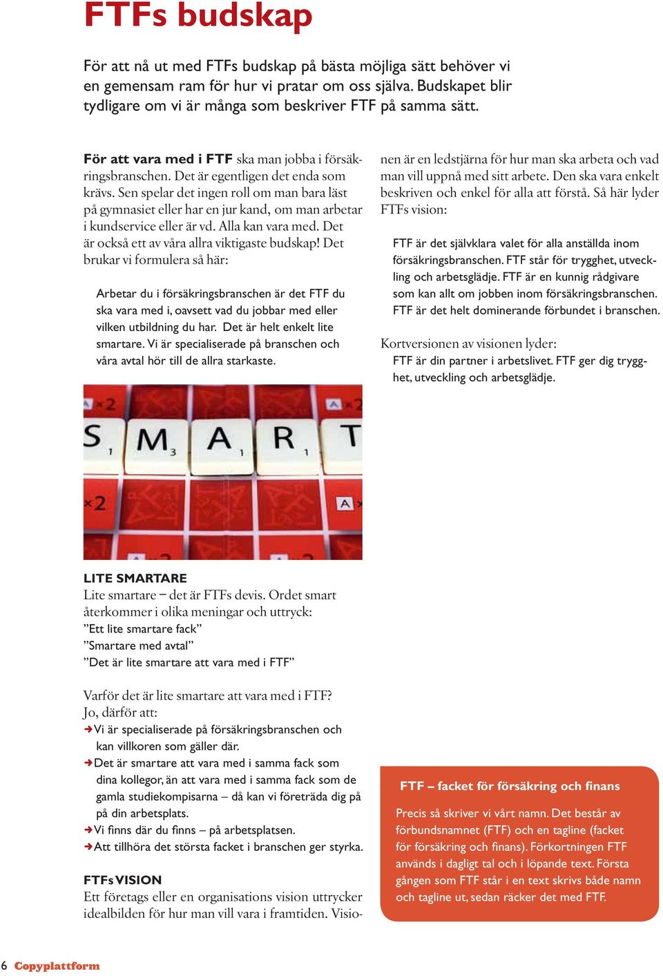 Sen spelar det ingen roll om man bara läst på gymnasiet eller har en jur kand, om man arbetar i kundservice eller är vd. Alla kan vara med. Det är också ett av våra allra viktigaste budskap!