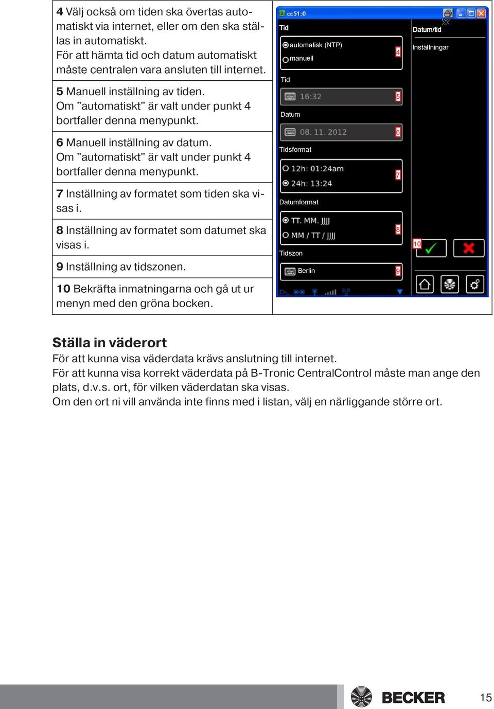 6 Manuell inställning av datum. Om "automatiskt" är valt under punkt 4 bortfaller denna menypunkt.