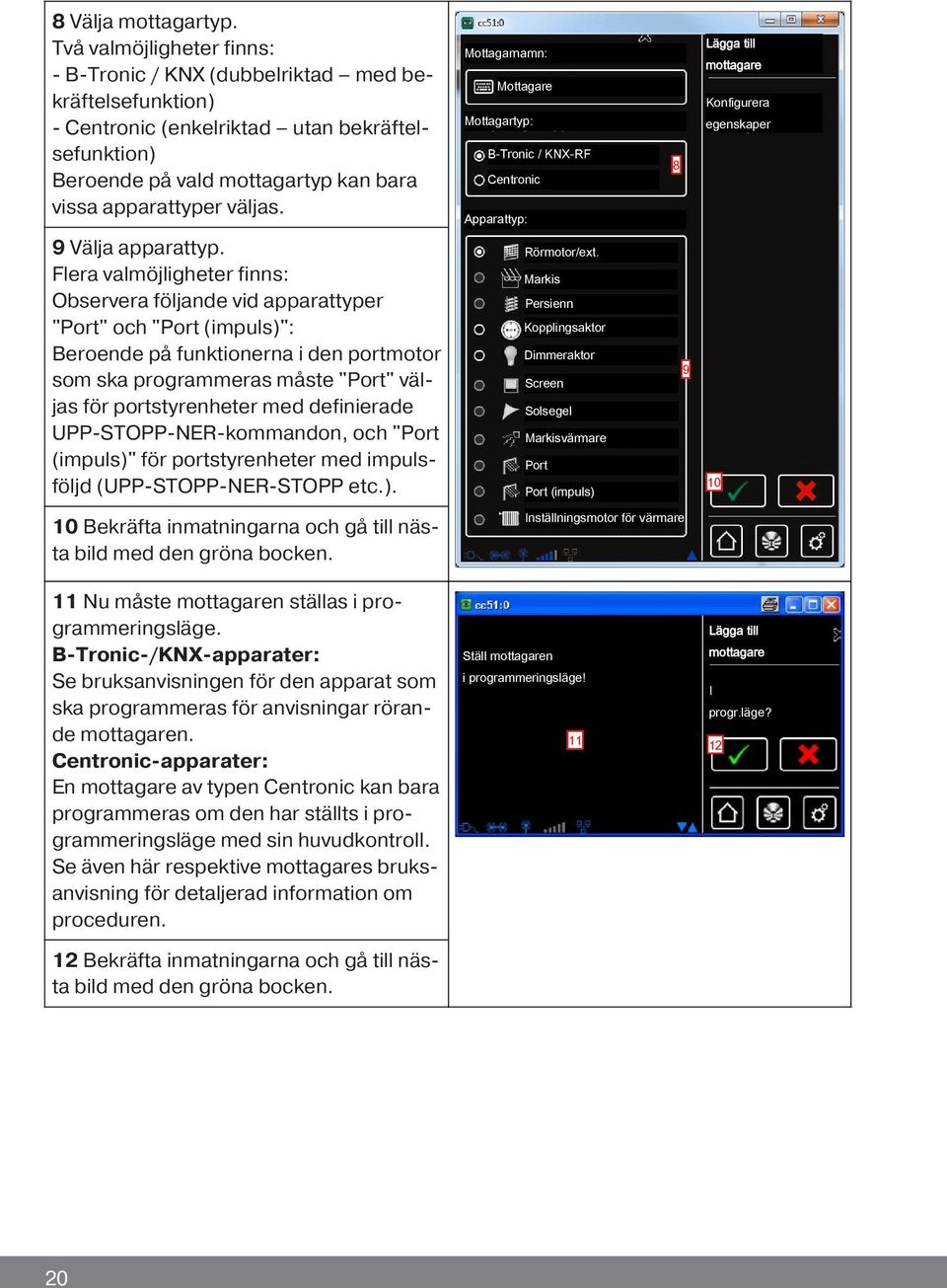 Mottagarnamn: Mottagare Mottagartyp: B-Tronic / KNX-RF Centronic Apparattyp: 8 Lägga till mottagare Konfigurera egenskaper 9 Välja apparattyp.