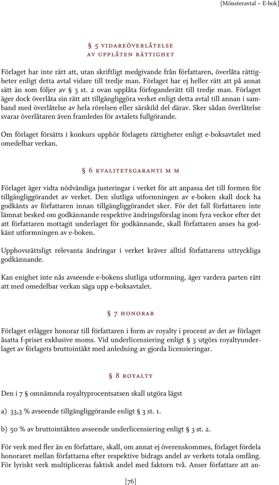 Förlaget äger dock överlåta sin rätt att tillgängliggöra verket enligt detta avtal till annan i samband med överlåtelse av hela rörelsen eller särskild del därav.