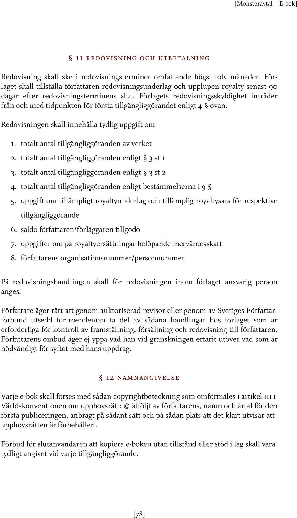 Förlagets redovisningsskyldighet inträder från och med tidpunkten för första tillgängliggörandet enligt 4 ovan. Redovisningen skall innehålla tydlig uppgift om 1.