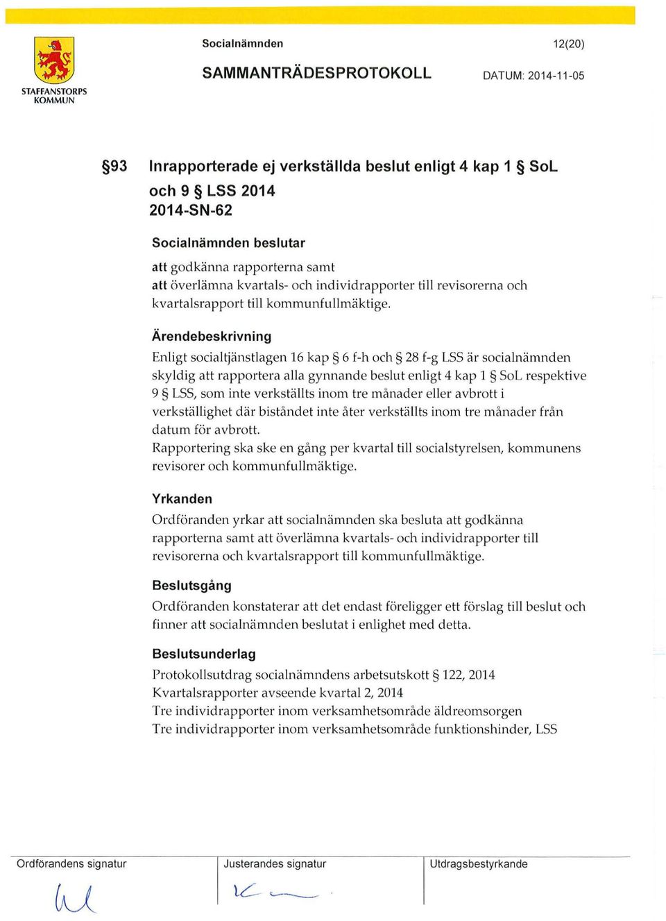 Ärendebeskrivning Enligt socialtjänstlagen 16 kap 6 f-h och 28 f-g LSS är socialnämnden skyld ig att rapportera alla gynnande beslut enligt 4 kap l SoL respektive 9 LSS, som inte verkställts inom tre