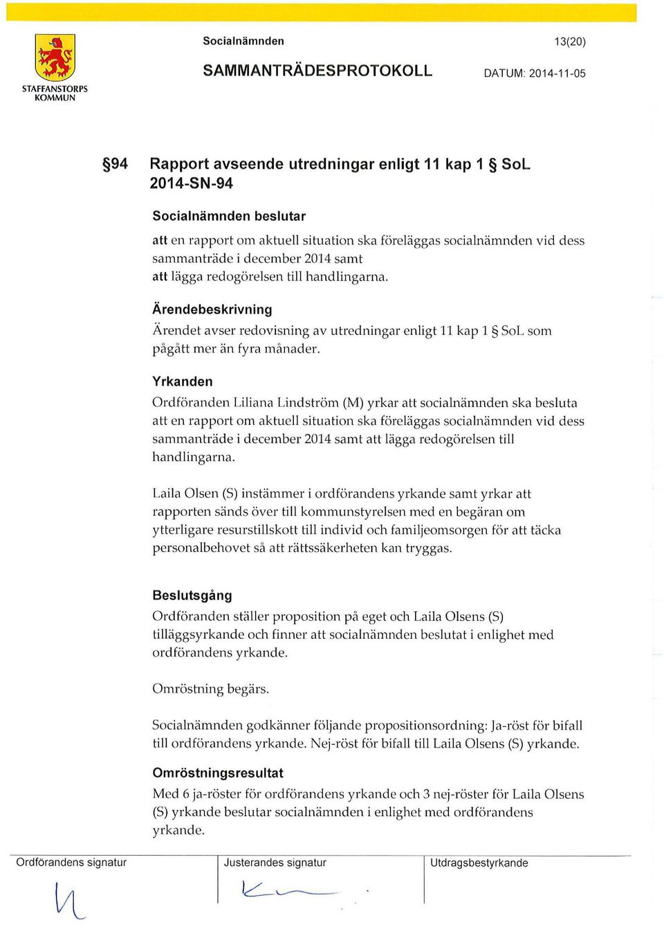 Yrkanden Ordföranden Liliana Lindström (M) yrkar att socialnämnden ska besluta att en rapport om aktuell situation ska föreläggas socialnämnden vid dess sammanträde i december 2014 samt att lägga