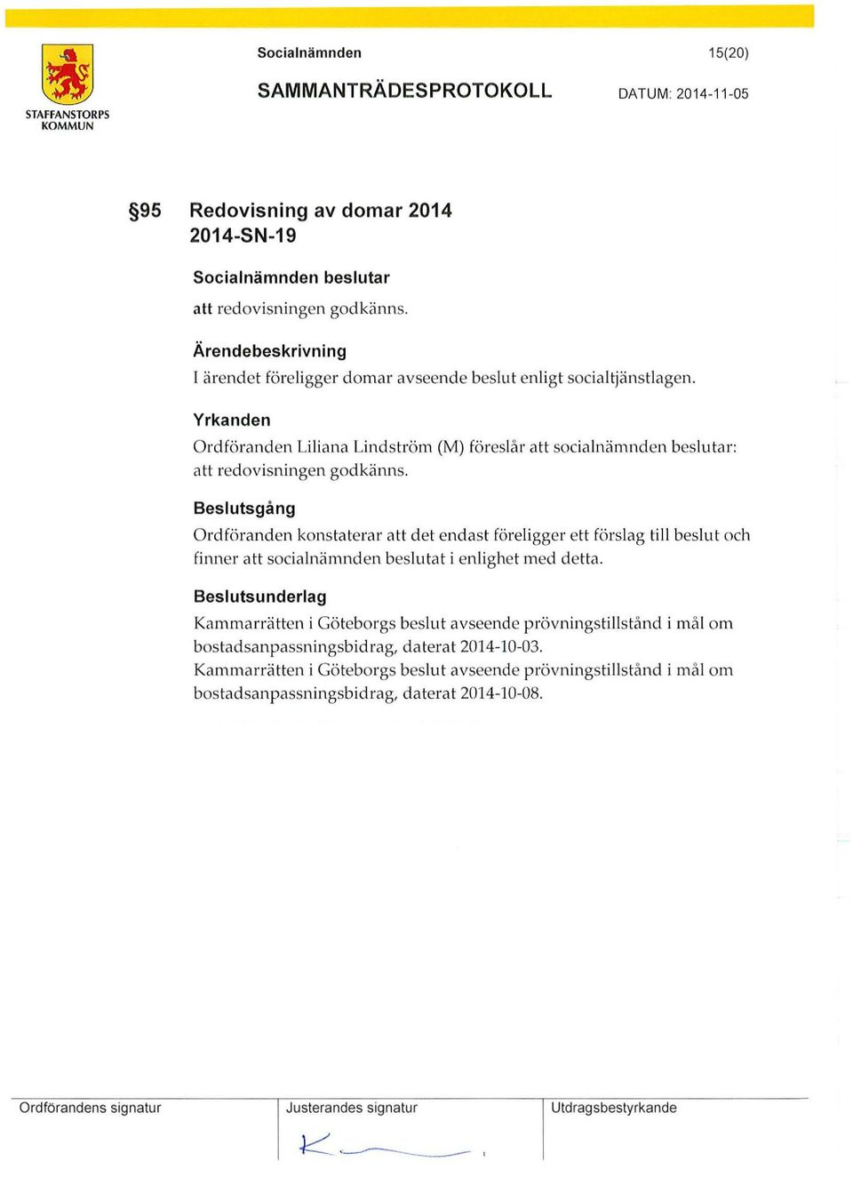 Beslutsgång Ordföranden konstaterar att det endast föreligger ett förslag till beslut och finner att socialnämnden beslutat i enlighet med detta.