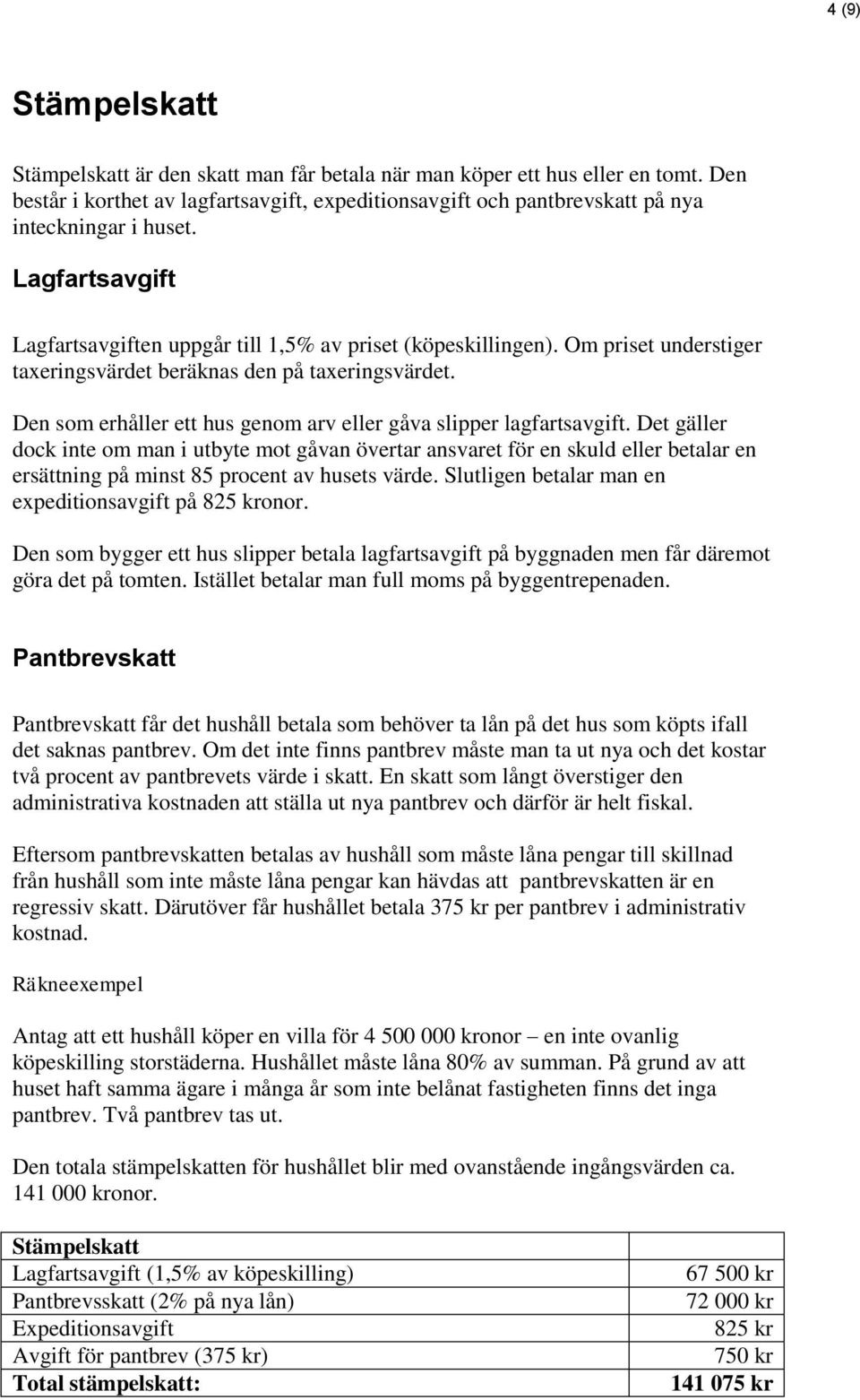 Om priset understiger taxeringsvärdet beräknas den på taxeringsvärdet. Den som erhåller ett hus genom arv eller gåva slipper lagfartsavgift.