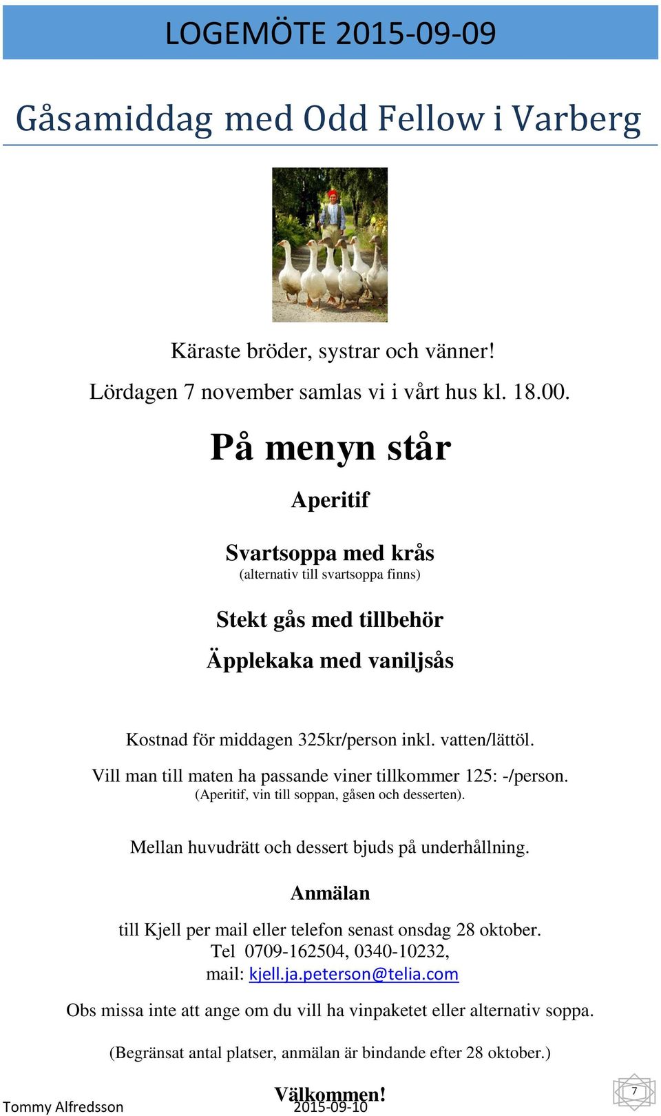 Vill man till maten ha passande viner tillkommer 125: -/person. (Aperitif, vin till soppan, gåsen och desserten). Mellan huvudrätt och dessert bjuds på underhållning.