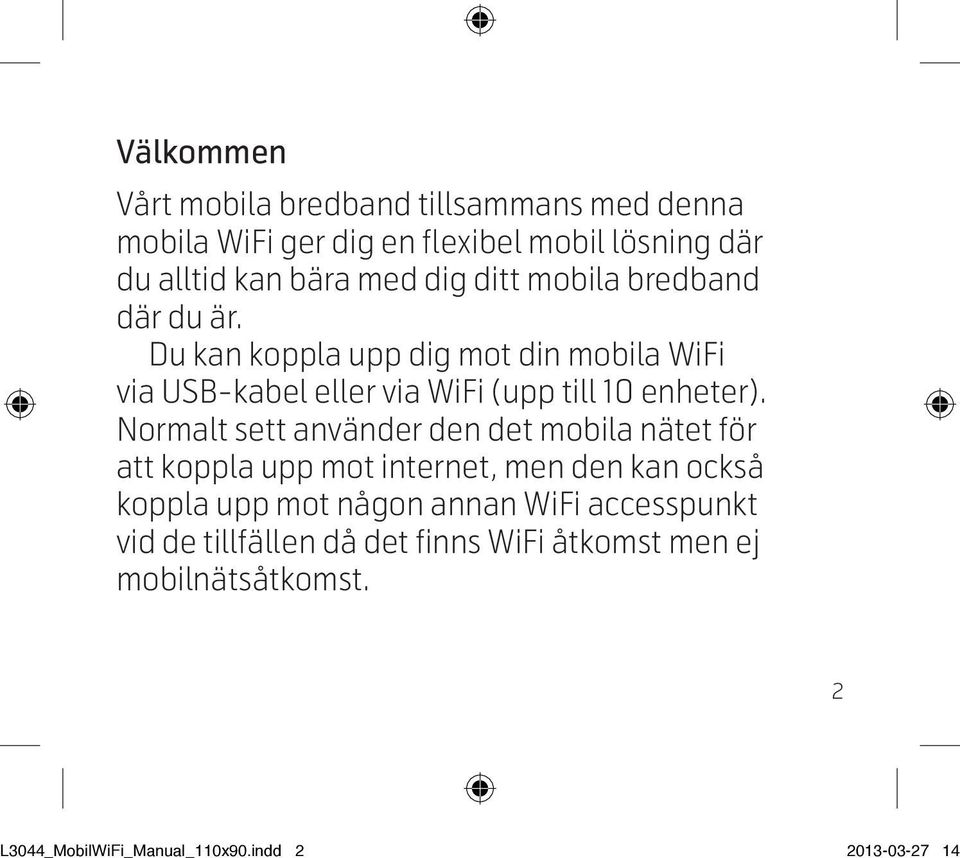 Normalt sett använder den det mobila nätet för att koppla upp mot internet, men den kan också koppla upp mot någon annan WiFi