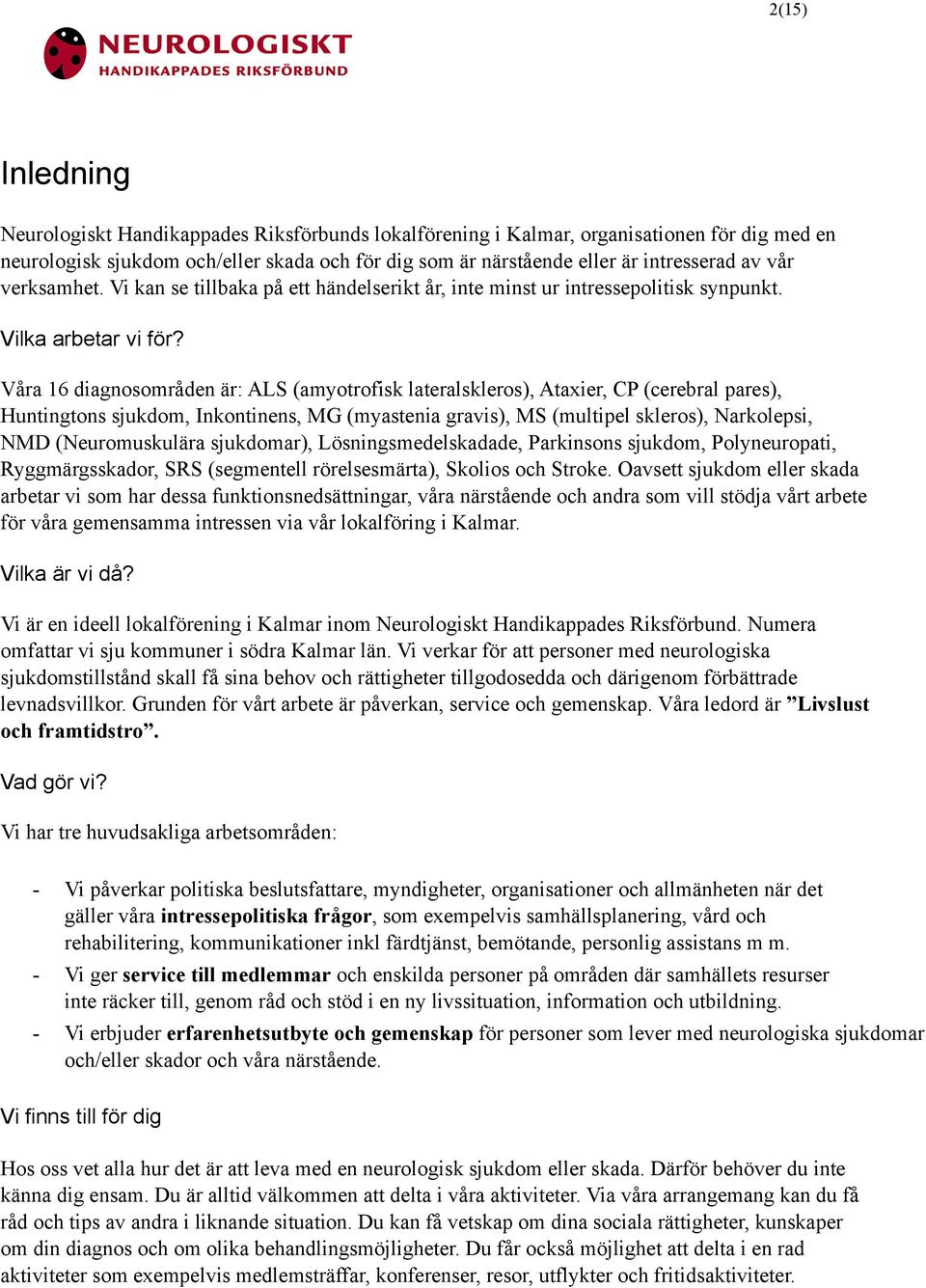 Våra 16 diagnosområden är: ALS (amyotrofisk lateralskleros), Ataxier, CP (cerebral pares), Huntingtons sjukdom, Inkontinens, MG (myastenia gravis), MS (multipel skleros), Narkolepsi, NMD