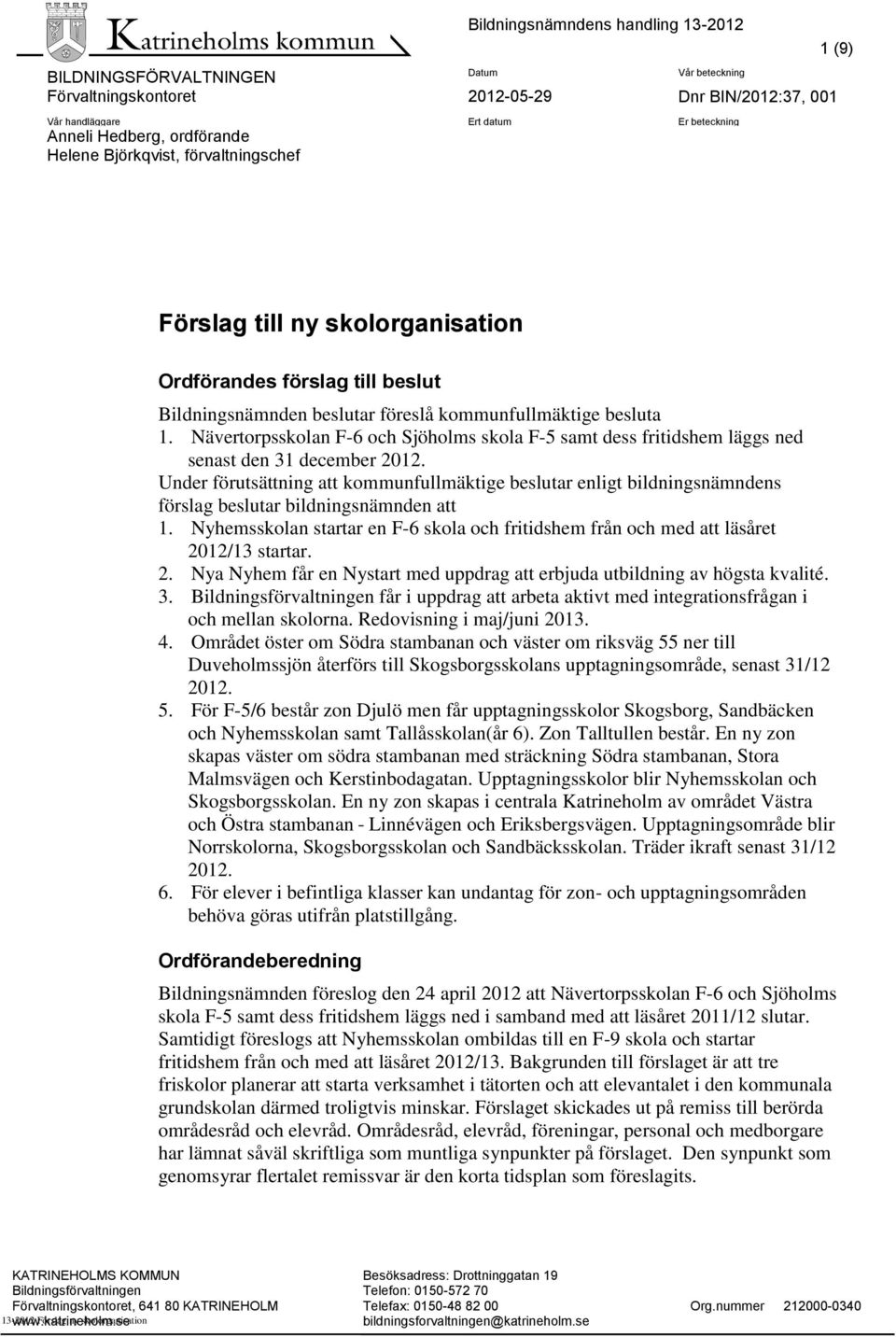 Under förutsättning att kommunfullmäktige beslutar enligt bildningsnämndens förslag beslutar bildningsnämnden att 1.