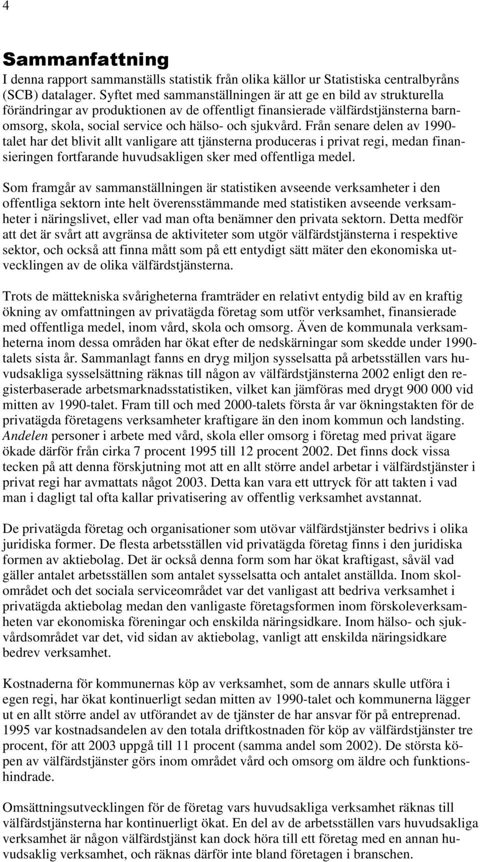 Från senare delen av 1990- talet har det blivit allt vanligare att tjänsterna produceras i privat regi, medan finansieringen fortfarande huvudsakligen sker med offentliga medel.