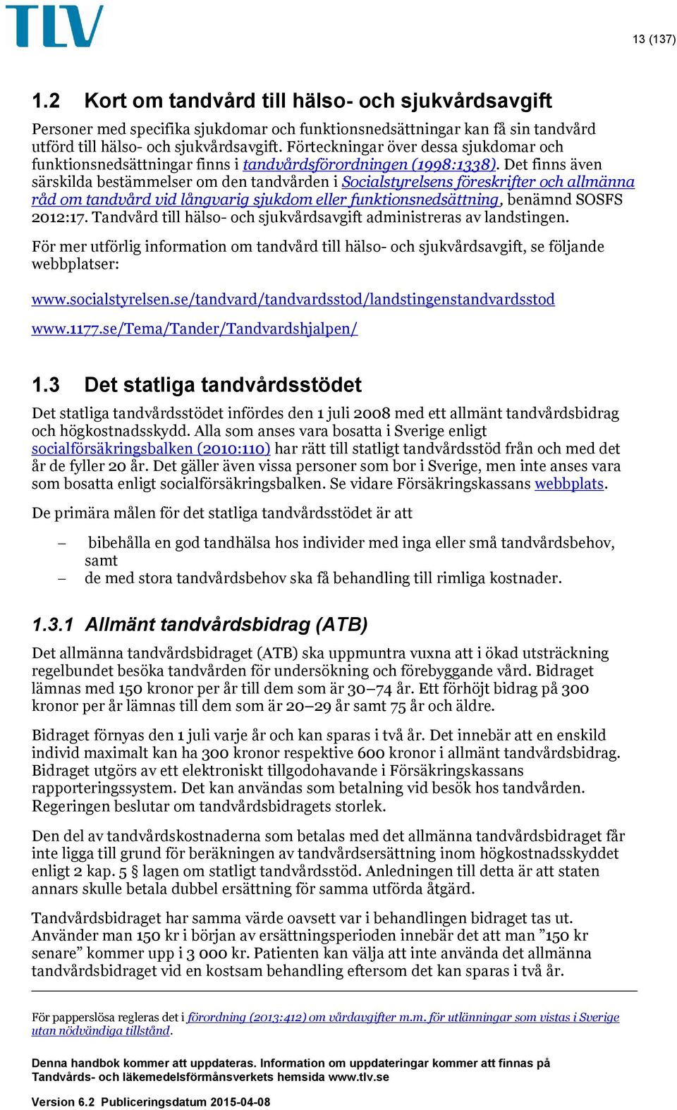 Det finns även särskilda bestämmelser om den tandvården i Socialstyrelsens föreskrifter och allmänna råd om tandvård vid långvarig sjukdom eller funktionsnedsättning, benämnd SOSFS 2012:17.