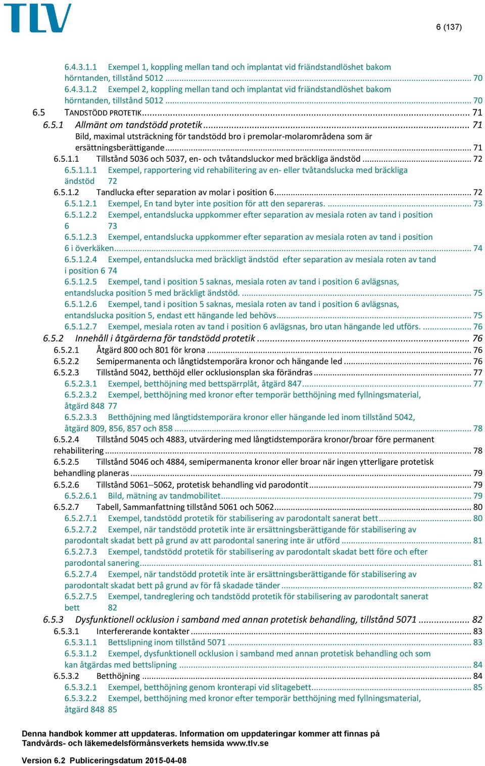 .. 72 6.5.1.1.1 Exempel, rapportering vid rehabilitering av en- eller tvåtandslucka med bräckliga ändstöd 72 6.5.1.2 Tandlucka efter separation av molar i position 6... 72 6.5.1.2.1 Exempel, En tand byter inte position för att den separeras.